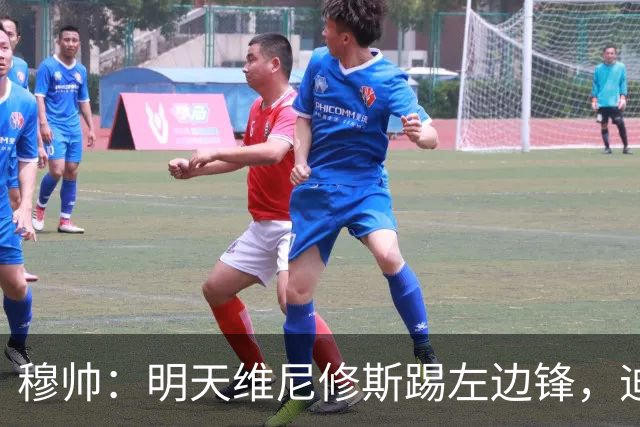 穆帅：明天维尼修斯踢左边锋，迪奥曼德还不知道自己会不会上